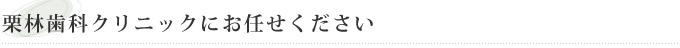 栗林歯科クリニックにお任せください