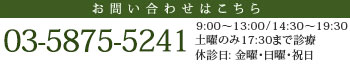 お問い合わせはこちら 【電話】03-5875-5241【時間】9：00～13：00 / 14：30～19：30【休診日】金曜・日曜・祝日