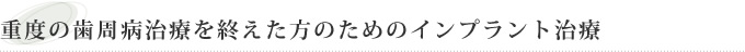 重度の歯周病治療を終えた方のためのインプラント治療