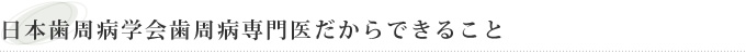 日本歯周病学会歯周病専門医だからできること