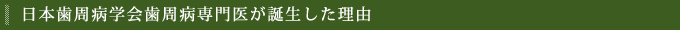 日本歯周病学会歯周病専門医が誕生した理由