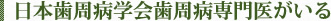 日本歯周病学会歯周病専門医がいる