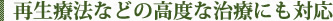 再生療法などの高度な治療にも対応