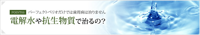 【パーフェクトペリオだけでは歯周病は治りません】電解水や抗生物質で治るの？