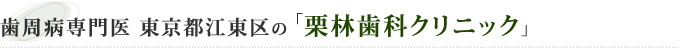 歯周病専門医 東京都江東区の 「栗林歯科クリニック」